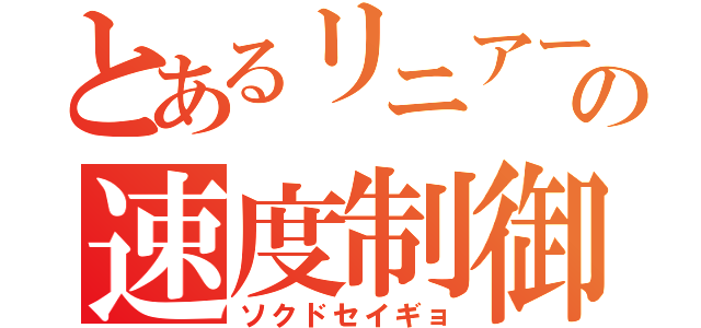 とあるリニアーモーターカーの速度制御（ソクドセイギョ）