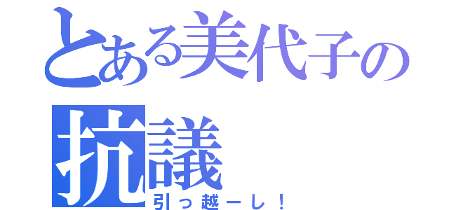 とある美代子の抗議（引っ越ーし！）