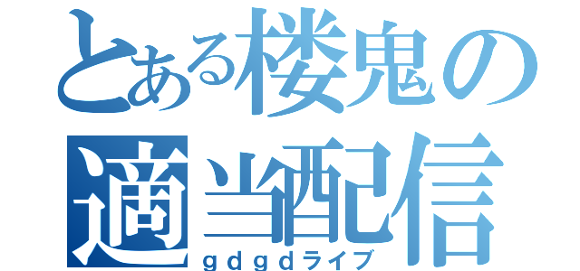 とある楼鬼の適当配信（ｇｄｇｄライブ）