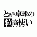 とある卓球の粒高使い（嫌われ者）