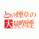 とある煙草の大量喫煙（ヘビースモーカー）