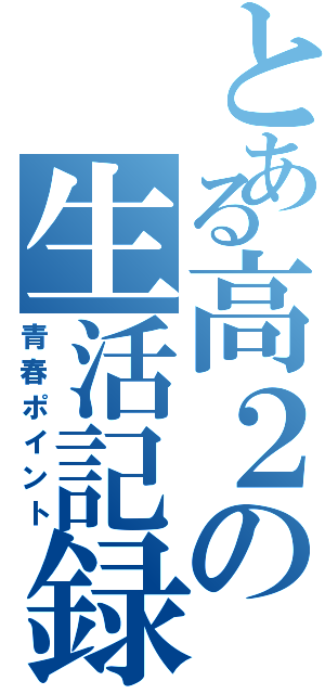 とある高２の生活記録（青春ポイント）