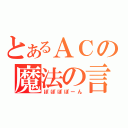 とあるＡＣの魔法の言葉（ぽぽぽぽーん）