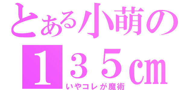 とある小萌の１３５㎝（いやコレが魔術）