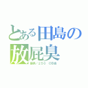 とある田島の放屁臭（提供／２５０ ＯＢ会）