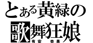 とある黄緑の歌舞狂娘（有安 杏果）