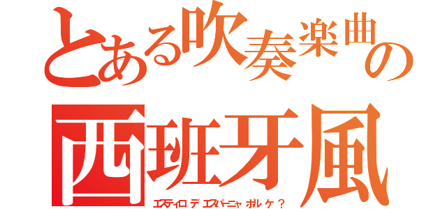 とある吹奏楽曲の西班牙風（エスティロ デ エスパーニャ ポル ケ ？）