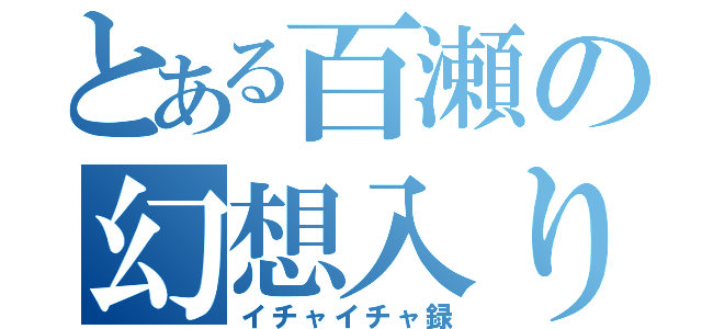 とある百瀬の幻想入り（イチャイチャ録）