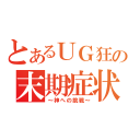 とあるＵＧ狂の末期症状（～神への挑戦～）