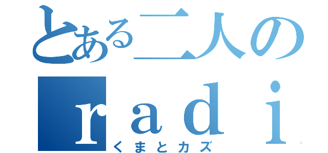 とある二人のｒａｄｉｏＣＡＳ（くまとカズ）