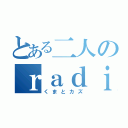 とある二人のｒａｄｉｏＣＡＳ（くまとカズ）