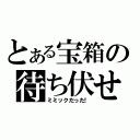 とある宝箱の待ち伏せ（ミミックだった！）