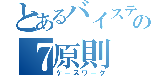 とあるバイスティックの７原則（ケースワーク）