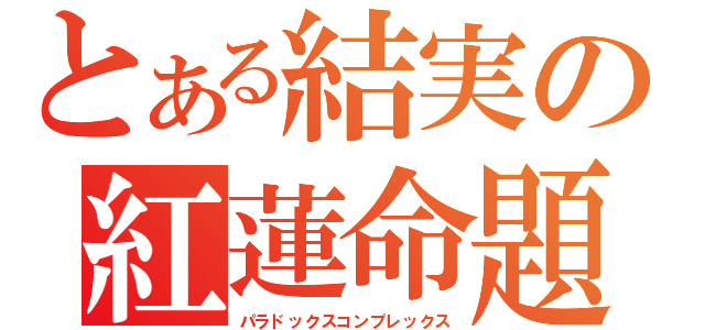 とある結実の紅蓮命題（パラドックスコンプレックス）