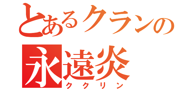 とあるクランの永遠炎（ククリン）