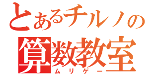 とあるチルノの算数教室（ムリゲー）