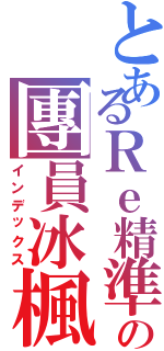 とあるＲｅ精準の團員冰楓（インデックス）