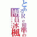 とあるＲｅ精準の團員冰楓（インデックス）