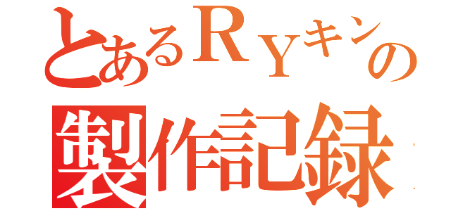 とあるＲＹキングダムの製作記録（）