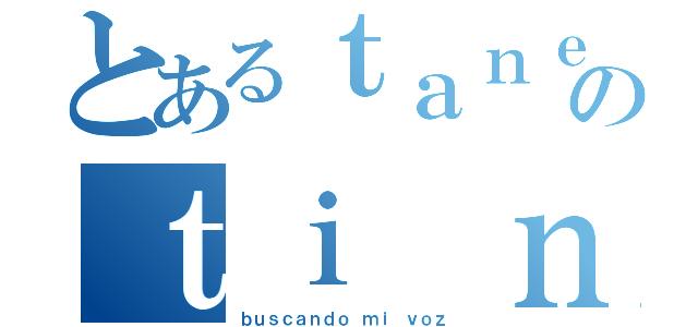 とあるｔａｎｅｎｇａのｔｉ ｎｏｓ（ｂｕｓｃａｎｄｏ ｍｉ ｖｏｚ）