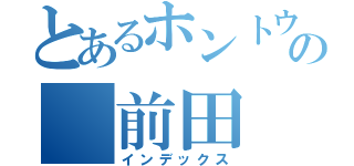 とあるホントウの　前田（インデックス）