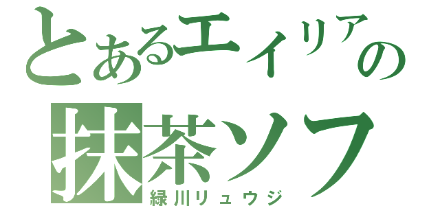 とあるエイリアの抹茶ソフト（緑川リュウジ）