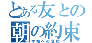 とある友との朝の約束。（学校への登校）