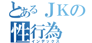 とあるＪＫの性行為（インデックス）