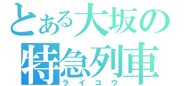 とある大坂の特急列車（ライコウ）