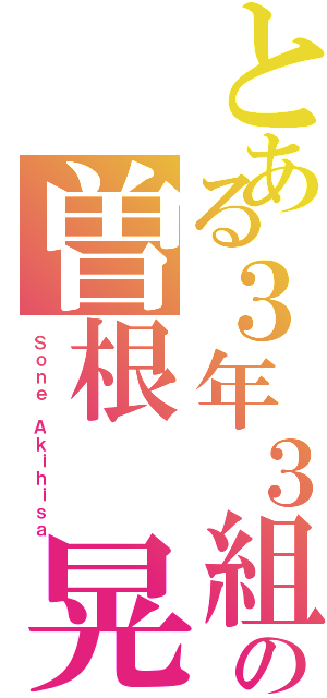 とある３年３組の曽根 晃玖Ⅱ（Ｓｏｎｅ Ａｋｉｈｉｓａ）