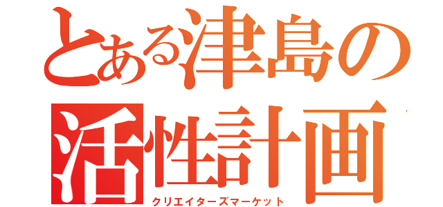 とある津島の活性計画（クリエイターズマーケット）