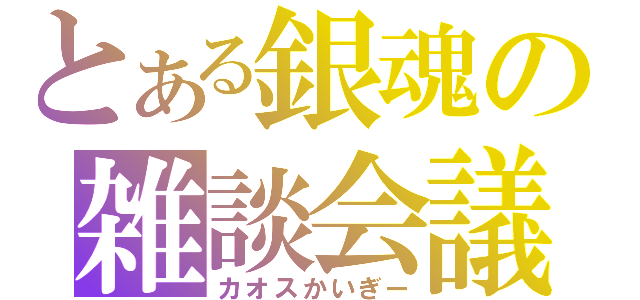 とある銀魂の雑談会議（カオスかいぎー）