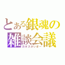 とある銀魂の雑談会議（カオスかいぎー）