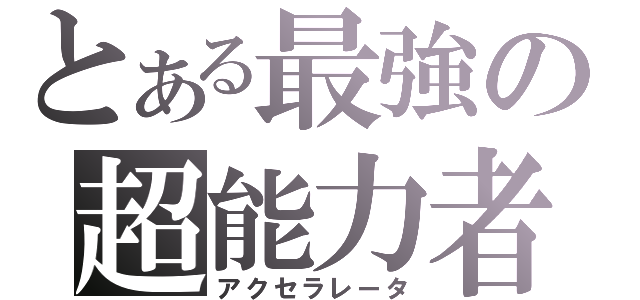 とある最強の超能力者（アクセラレータ）