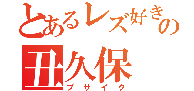 とあるレズ好きの丑久保（ブサイク）