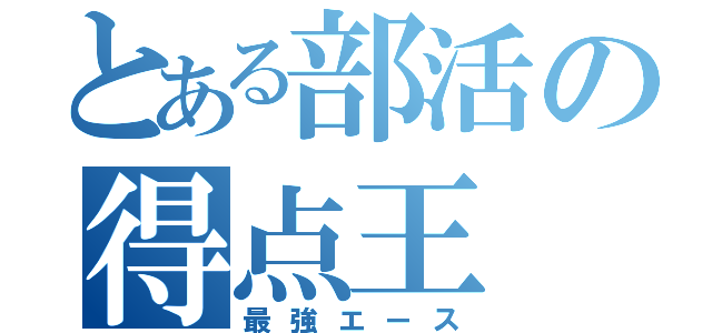 とある部活の得点王（最強エース）