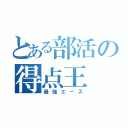 とある部活の得点王（最強エース）