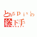 とあるｐｉｘｉｖの絵下手（中村まさや）