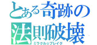 とある奇跡の法則破壊（ミラクル☆ブレイク）