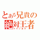 とある兄貴の絶対王者（ナウい息子）