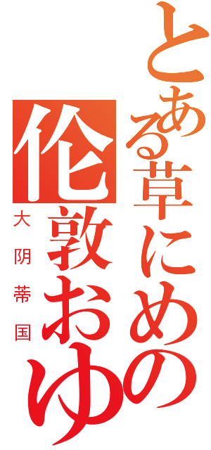 とある草にめの伦敦おゆん（大阴蒂国）