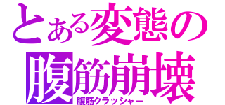 とある変態の腹筋崩壊（腹筋クラッシャー）