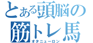 とある頭脳の筋トレ馬鹿（オタニューロン）