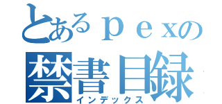 とあるｐｅｘの禁書目録（インデックス）