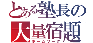 とある塾長の大量宿題（ホームワーク）