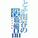 とある関谷の役職備品（マテリアル）