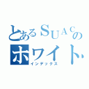 とあるＳＵＡＣのホワイトヒューマン（インデックス）