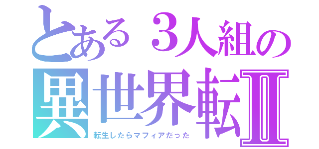 とある３人組の異世界転生Ⅱ（転生したらマフィアだった）