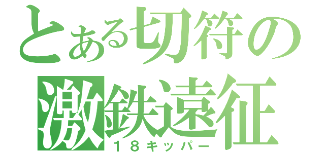 とある切符の激鉄遠征（１８キッパー）