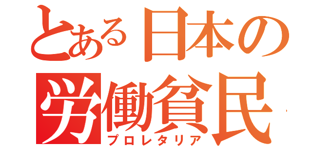 とある日本の労働貧民（プロレタリア）